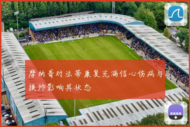 摩纳哥对法蒂康复充满信心伤病与换帅影响其状态