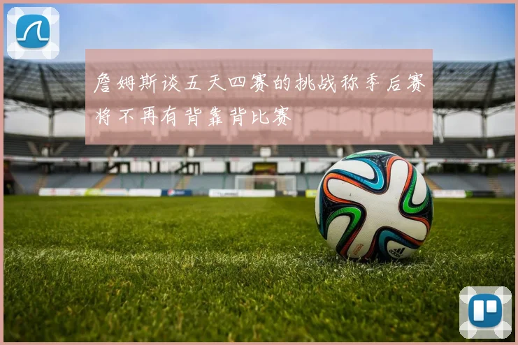 詹姆斯谈五天四赛的挑战称季后赛将不再有背靠背比赛