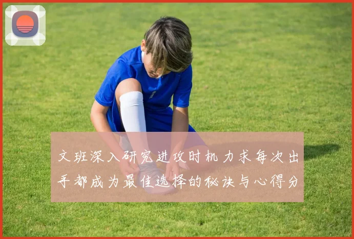 文班深入研究进攻时机力求每次出手都成为最佳选择的秘诀与心得分享