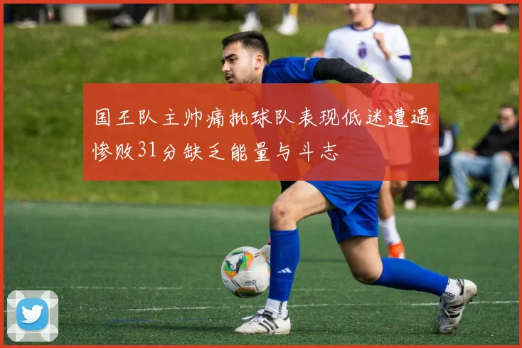 国王队主帅痛批球队表现低迷遭遇惨败31分缺乏能量与斗志