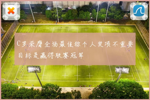 C罗荣膺全场最佳称个人奖项不重要目标是赢得联赛冠军