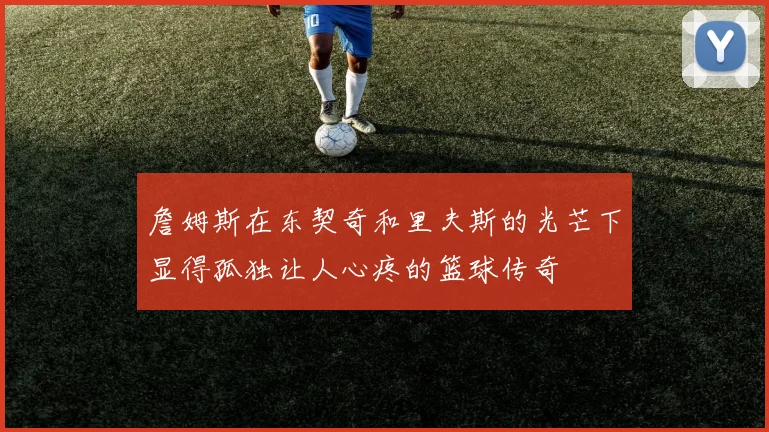 詹姆斯在东契奇和里夫斯的光芒下显得孤独让人心疼的篮球传奇