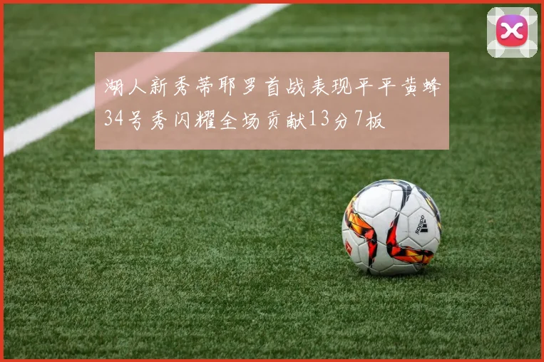 湖人新秀蒂耶罗首战表现平平黄蜂34号秀闪耀全场贡献13分7板