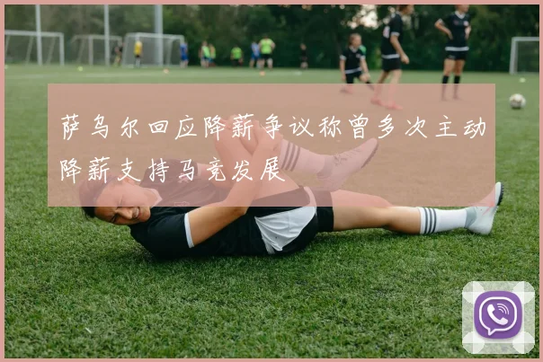 萨乌尔回应降薪争议称曾多次主动降薪支持马竞发展