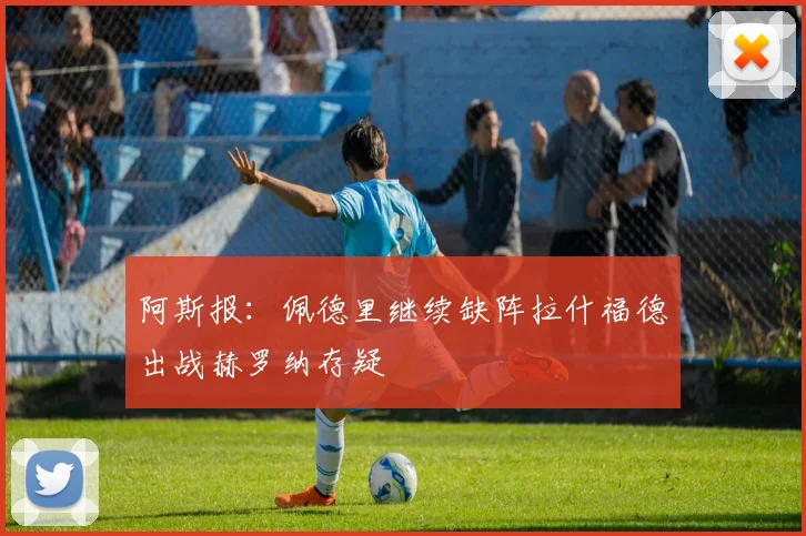 阿斯报：佩德里继续缺阵拉什福德出战赫罗纳存疑