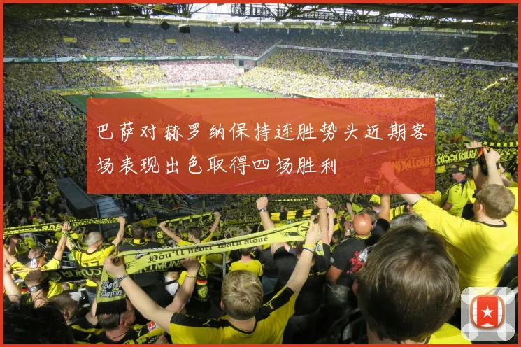 巴萨对赫罗纳保持连胜势头近期客场表现出色取得四场胜利