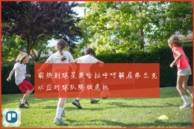 前热刺球星奥哈拉呼吁解雇弗兰克以应对球队降级危机