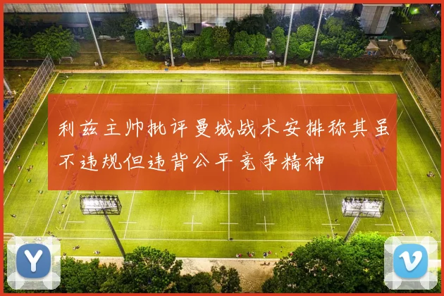 利兹主帅批评曼城战术安排称其虽不违规但违背公平竞争精神