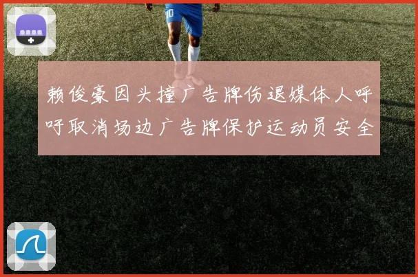 赖俊豪因头撞广告牌伤退媒体人呼吁取消场边广告牌保护运动员安全
