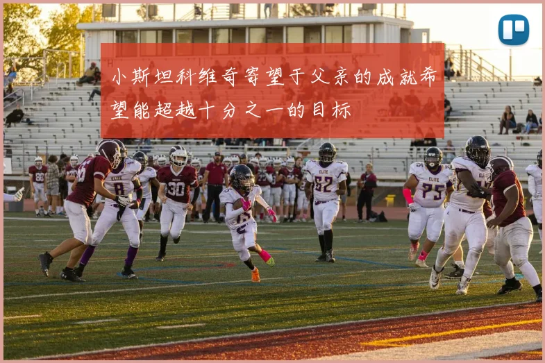 小斯坦科维奇寄望于父亲的成就希望能超越十分之一的目标