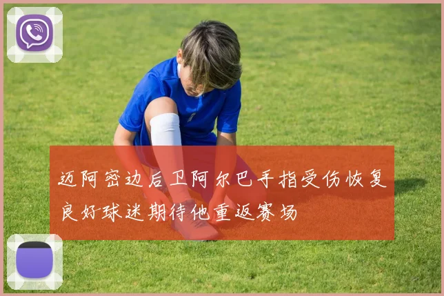 迈阿密边后卫阿尔巴手指受伤恢复良好球迷期待他重返赛场