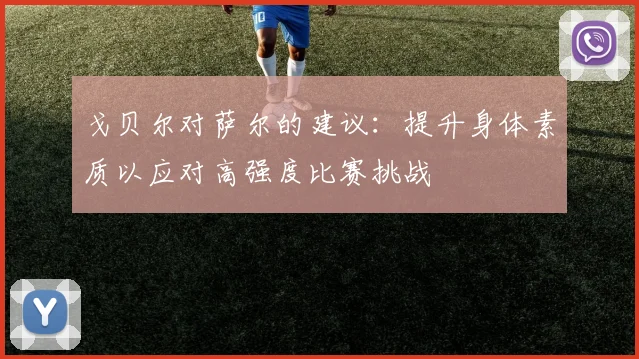 戈贝尔对萨尔的建议：提升身体素质以应对高强度比赛挑战