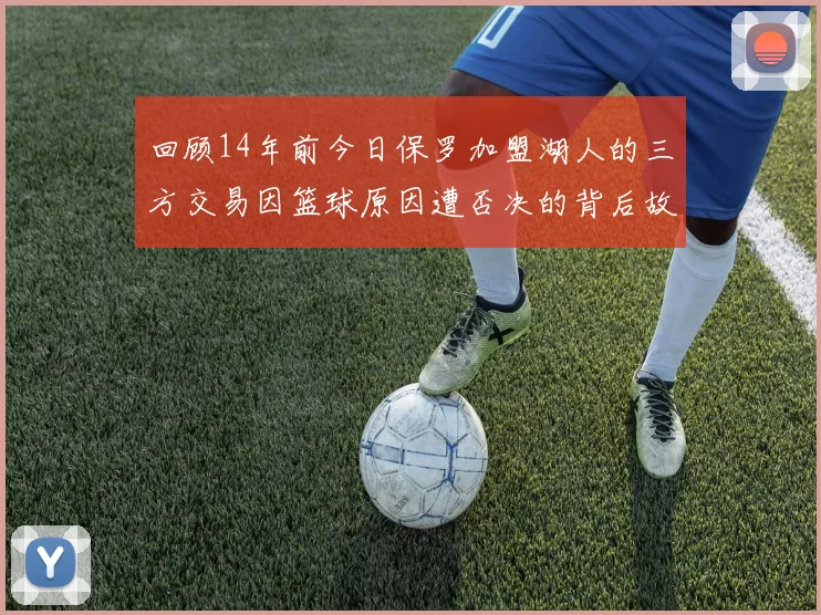 回顾14年前今日保罗加盟湖人的三方交易因篮球原因遭否决的背后故事