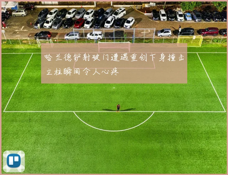 哈兰德铲射破门遭遇重创下身撞击立柱瞬间令人心疼