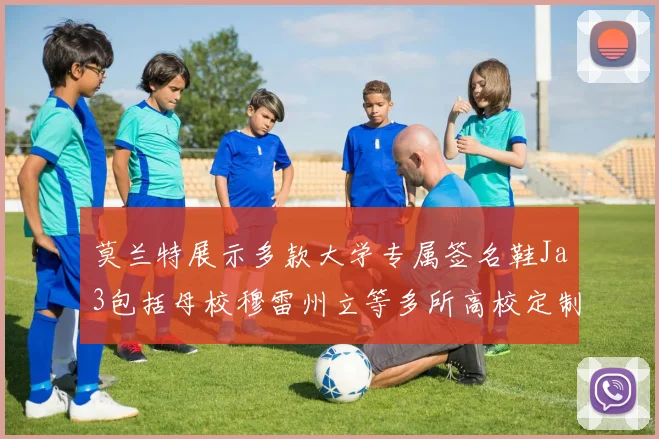 莫兰特展示多款大学专属签名鞋Ja3包括母校穆雷州立等多所高校定制款