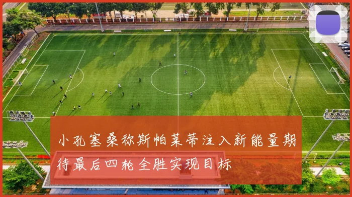 小孔塞桑称斯帕莱蒂注入新能量期待最后四轮全胜实现目标
