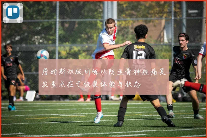 詹姆斯积极训练以防坐骨神经痛复发重点在于恢复体能与状态