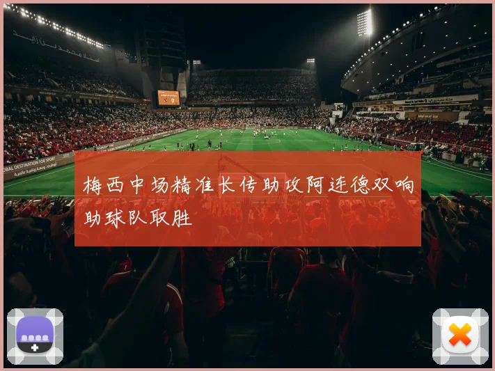 梅西中场精准长传助攻阿连德双响助球队取胜