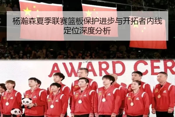 杨瀚森夏季联赛篮板保护进步与开拓者内线定位深度分析 - Leyu